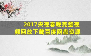 2017央视春晚完整视频回放下载百度网盘资源