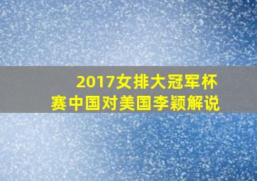 2017女排大冠军杯赛中国对美国李颖解说