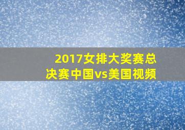 2017女排大奖赛总决赛中国vs美国视频