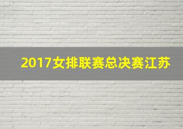 2017女排联赛总决赛江苏