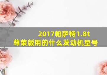 2017帕萨特1.8t尊荣版用的什么发动机型号