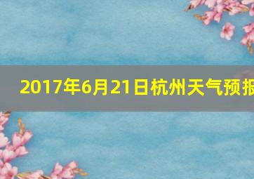 2017年6月21日杭州天气预报