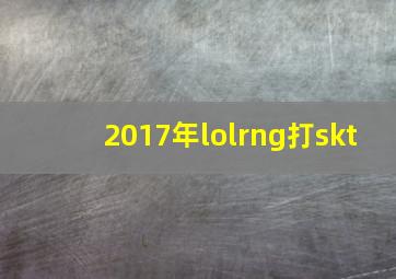 2017年lolrng打skt