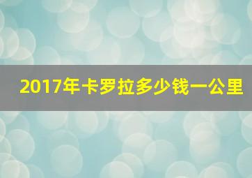 2017年卡罗拉多少钱一公里