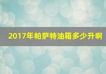 2017年帕萨特油箱多少升啊