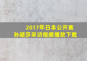 2017年日本公开赛孙颖莎采访视频播放下载