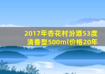 2017年杏花村汾酒53度清香型500ml价格20年