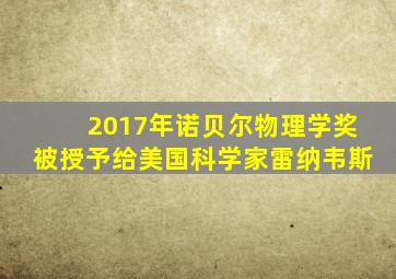 2017年诺贝尔物理学奖被授予给美国科学家雷纳韦斯