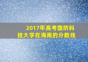 2017年高考国防科技大学在海南的分数线