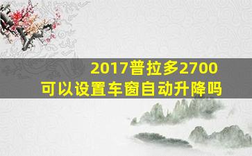 2017普拉多2700可以设置车窗自动升降吗