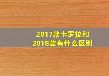 2017款卡罗拉和2018款有什么区别