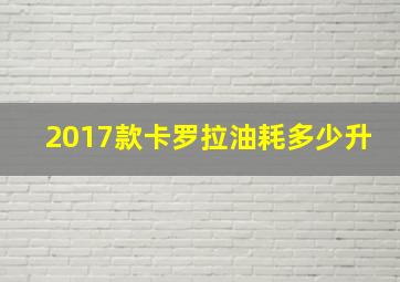 2017款卡罗拉油耗多少升