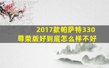 2017款帕萨特330尊荣版好到底怎么样不好