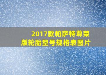 2017款帕萨特尊荣版轮胎型号规格表图片