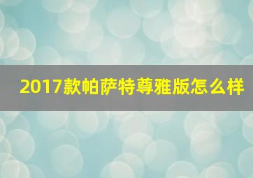 2017款帕萨特尊雅版怎么样