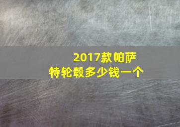 2017款帕萨特轮毂多少钱一个