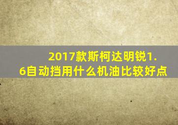 2017款斯柯达明锐1.6自动挡用什么机油比较好点