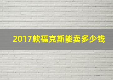 2017款福克斯能卖多少钱