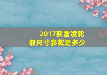 2017款雷凌轮毂尺寸参数是多少