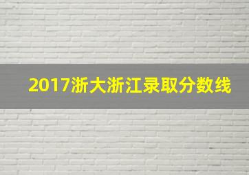 2017浙大浙江录取分数线