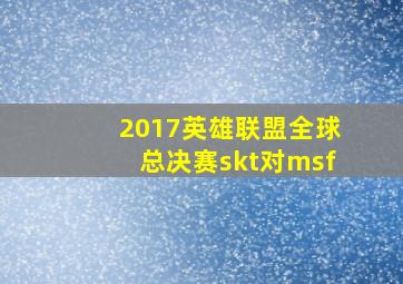 2017英雄联盟全球总决赛skt对msf