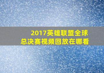 2017英雄联盟全球总决赛视频回放在哪看