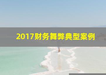 2017财务舞弊典型案例