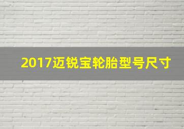 2017迈锐宝轮胎型号尺寸