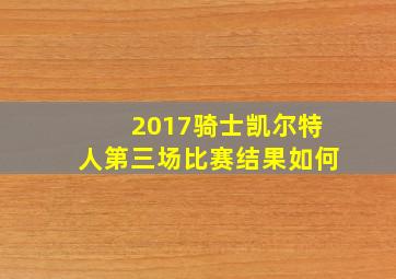 2017骑士凯尔特人第三场比赛结果如何