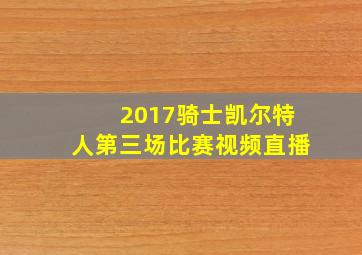 2017骑士凯尔特人第三场比赛视频直播