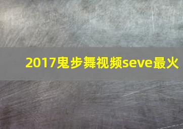 2017鬼步舞视频seve最火