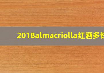 2018almacriolla红酒多钱