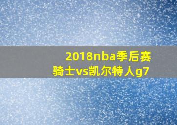 2018nba季后赛骑士vs凯尔特人g7