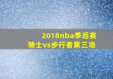 2018nba季后赛骑士vs步行者第三场