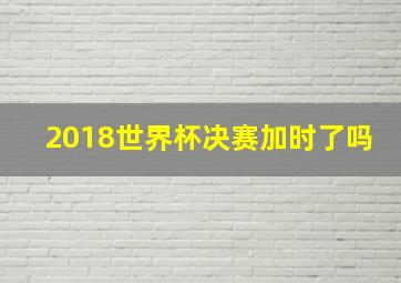 2018世界杯决赛加时了吗