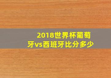 2018世界杯葡萄牙vs西班牙比分多少