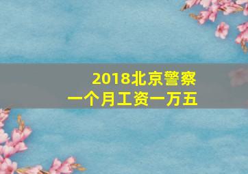 2018北京警察一个月工资一万五