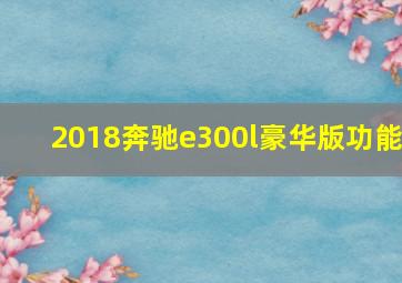 2018奔驰e300l豪华版功能