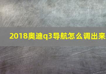 2018奥迪q3导航怎么调出来