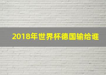 2018年世界杯德国输给谁