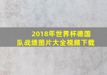 2018年世界杯德国队战绩图片大全视频下载