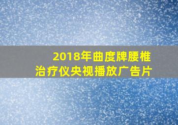 2018年曲度牌腰椎治疗仪央视播放广告片