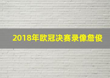 2018年欧冠决赛录像詹俊