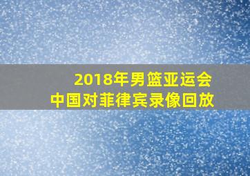 2018年男篮亚运会中国对菲律宾录像回放