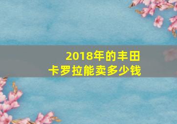 2018年的丰田卡罗拉能卖多少钱