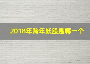 2018年跨年妖股是哪一个