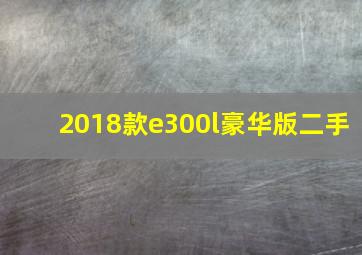 2018款e300l豪华版二手