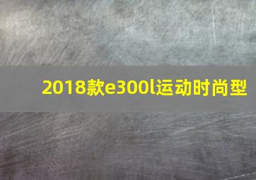 2018款e300l运动时尚型