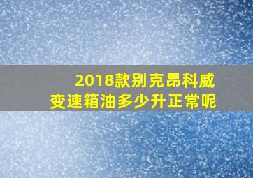 2018款别克昂科威变速箱油多少升正常呢