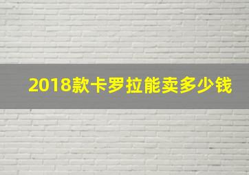 2018款卡罗拉能卖多少钱